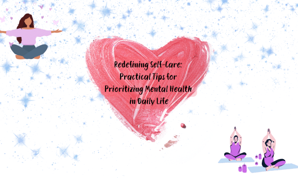 Redefining Self-Care: Practical Tips for Prioritizing Mental Health in Daily Life