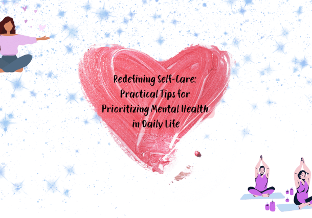 Redefining Self-Care: Practical Tips for Prioritizing Mental Health in Daily Life