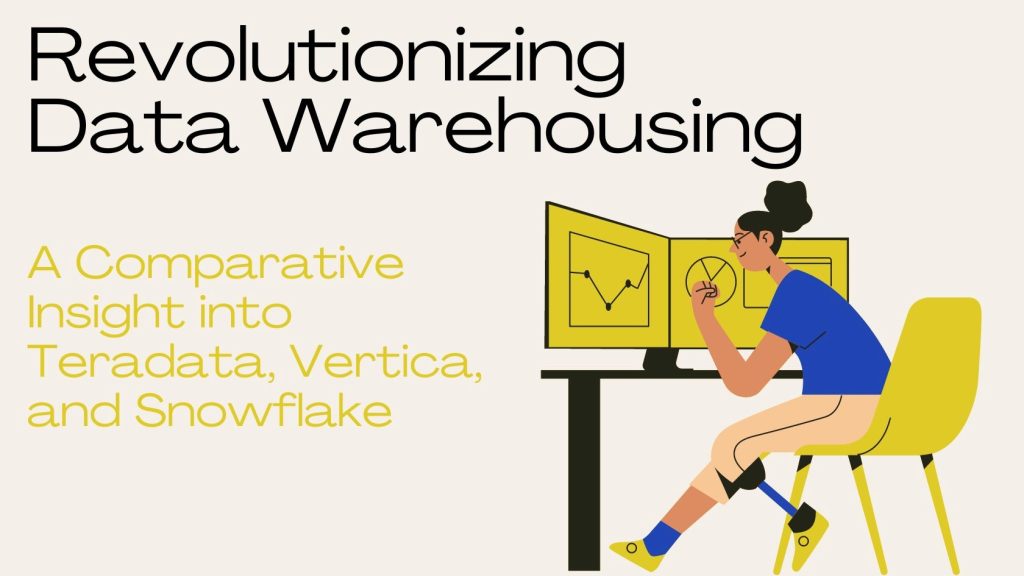 Revolutionizing Data Warehousing: A Comparative Insight into Teradata, Vertica, and Snowflake