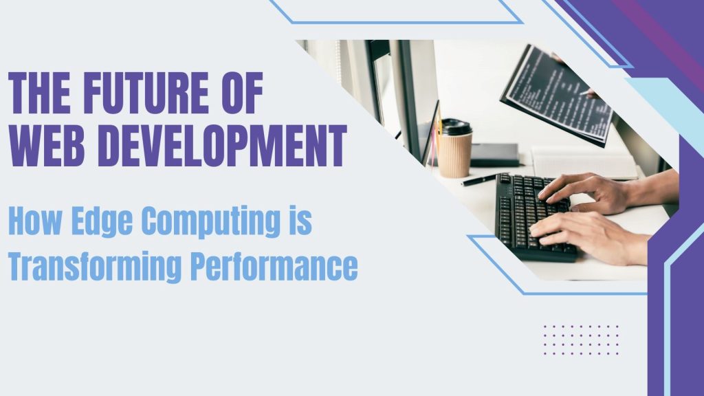 The Future of Web Development: How Edge Computing is Transforming Performance