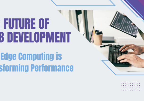 The Future of Web Development: How Edge Computing is Transforming Performance