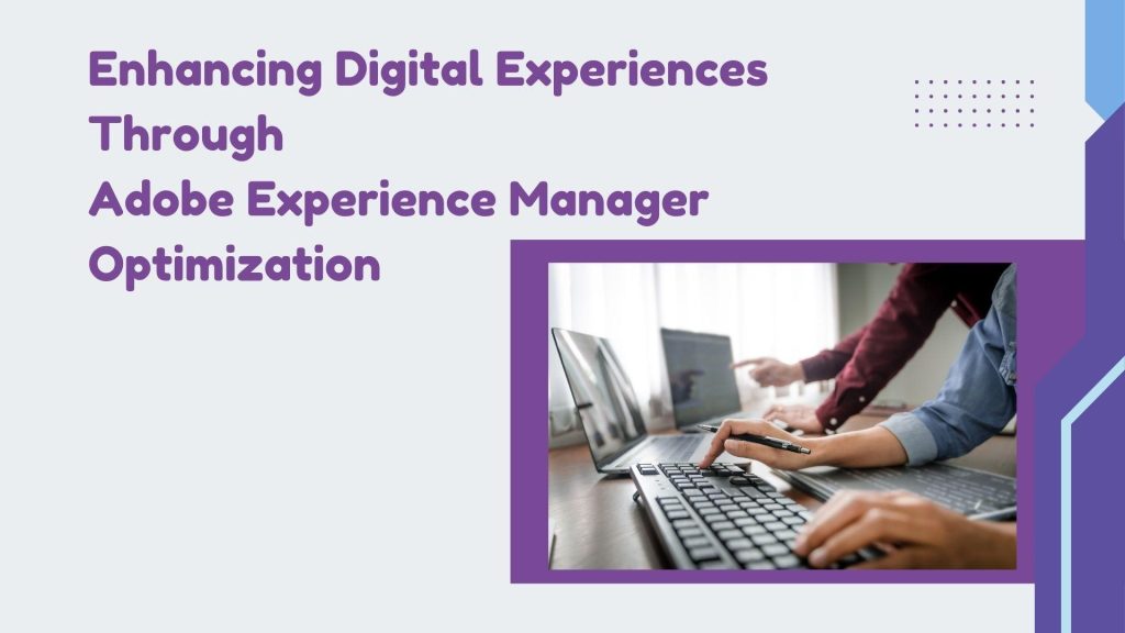 Enhancing Digital Experiences Through Adobe Experience Manager Optimization