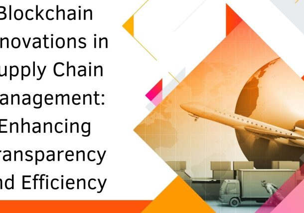 Blockchain Innovations in Supply Chain Management: Enhancing Transparency and Efficiency