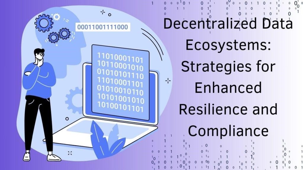 Decentralized Data Ecosystems: Strategies for Enhanced Resilience and Compliance