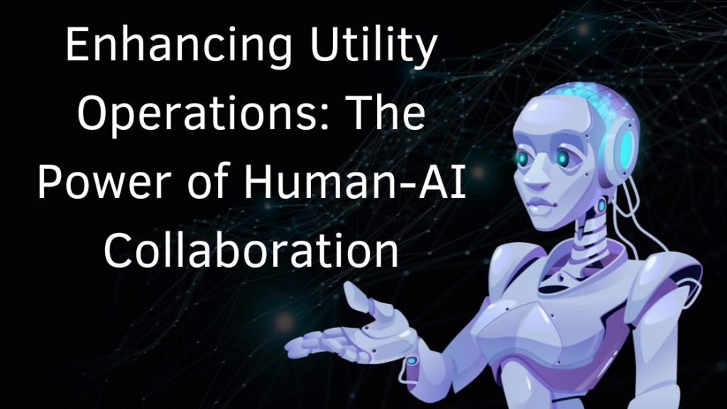 Enhancing Utility Operations: The Power of Human-AI Collaboration